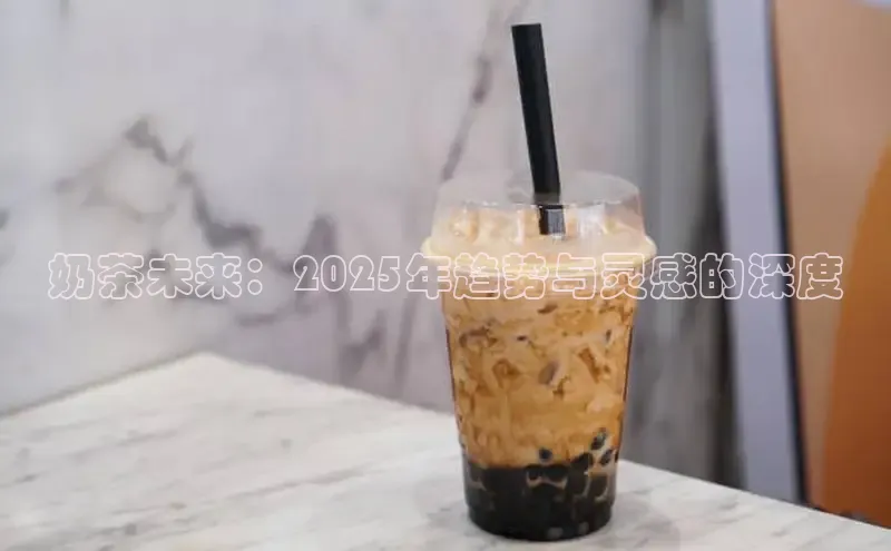 奶茶未来：2025年趋势与灵感的深度